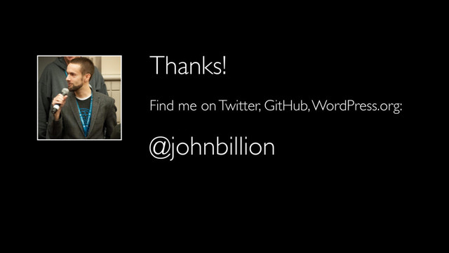 Thanks!
Find me on Twitter, GitHub, WordPress.org:
@johnbillion
