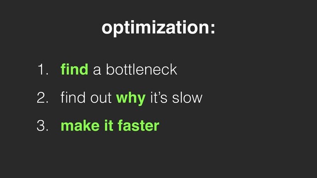 1. ﬁnd a bottleneck
2. ﬁnd out why it’s slow
3. make it faster
optimization:

