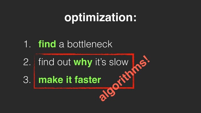 1. ﬁnd a bottleneck
2. ﬁnd out why it’s slow
3. make it faster
optimization:
algorithm
s!
