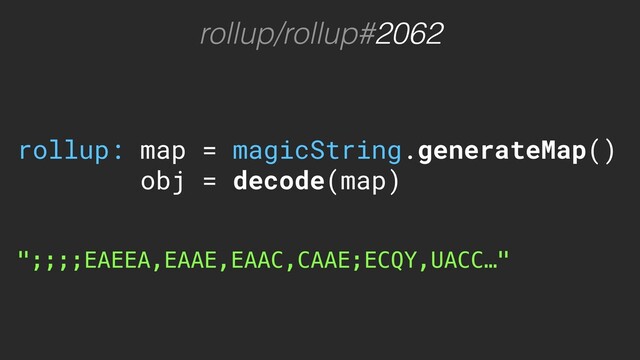 rollup/rollup#2062
rollup: map = magicString.generateMap()
obj = decode(map)
";;;;EAEEA,EAAE,EAAC,CAAE;ECQY,UACC…"
