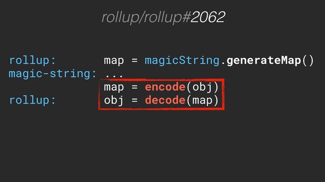 rollup/rollup#2062
rollup: map = magicString.generateMap()
magic-string: ...
map = encode(obj)
rollup: obj = decode(map)
