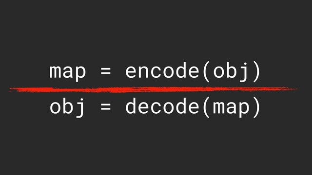 map = encode(obj)
obj = decode(map)
