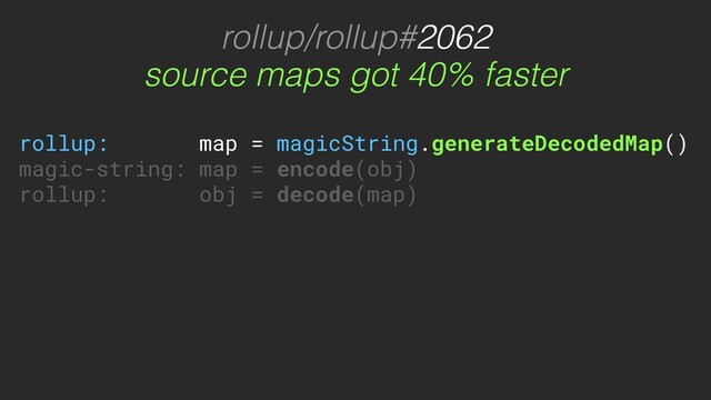 rollup/rollup#2062
rollup: map = magicString.generateDecodedMap()
magic-string: map = encode(obj)
rollup: obj = decode(map)
source maps got 40% faster
