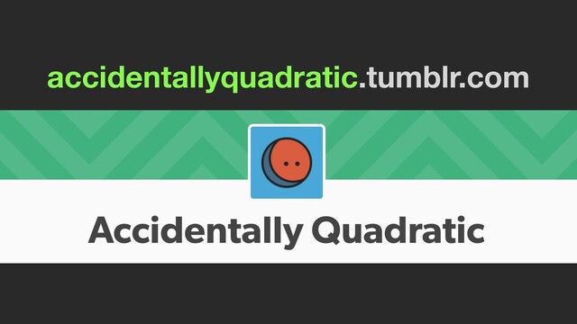 accidentallyquadratic.tumblr.com
