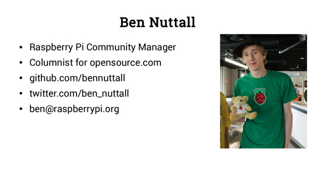 Ben Nuttall
●
Raspberry Pi Community Manager
●
Columnist for opensource.com
●
github.com/bennuttall
●
twitter.com/ben_nuttall
●
ben@raspberrypi.org
