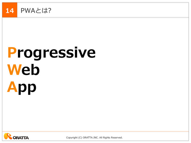 Copyright (C) ORATTA.INC. All Rights Reserved.
PWAとは?
14
Progressive
Web
App
