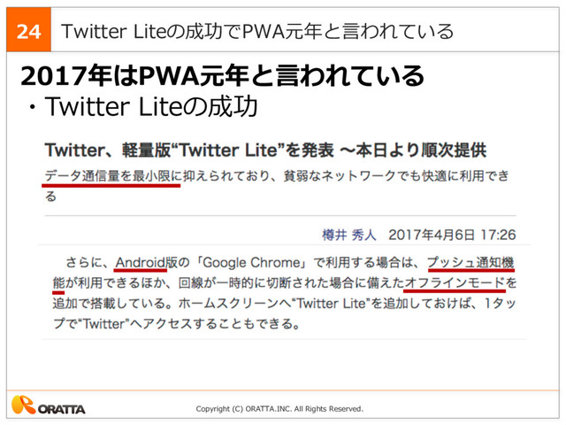 Copyright (C) ORATTA.INC. All Rights Reserved.
Twitter Liteの成功でPWA元年と⾔われている
24
2017年はPWA元年と⾔われている
・Twitter Liteの成功
