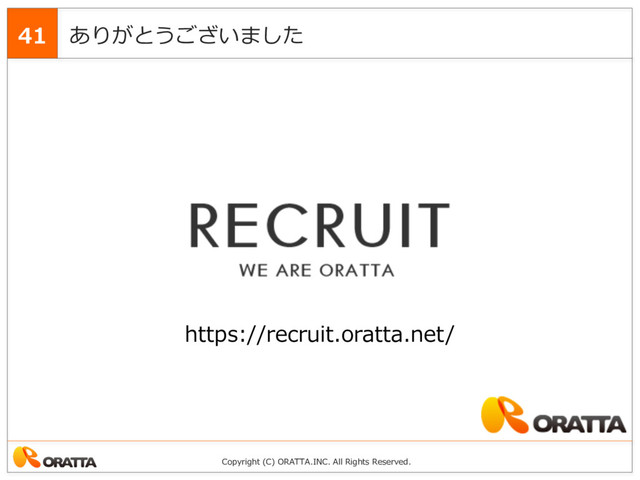 Copyright (C) ORATTA.INC. All Rights Reserved.
ありがとうございました
41
https://recruit.oratta.net/
