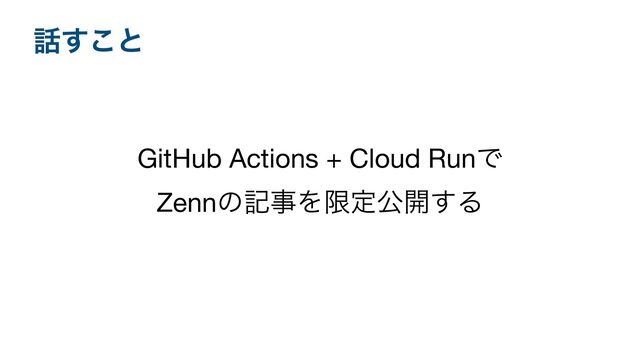 ࿩͢͜ͱ
GitHub Actions + Cloud RunͰ

ZennͷهࣄΛݶఆެ։͢Δ
