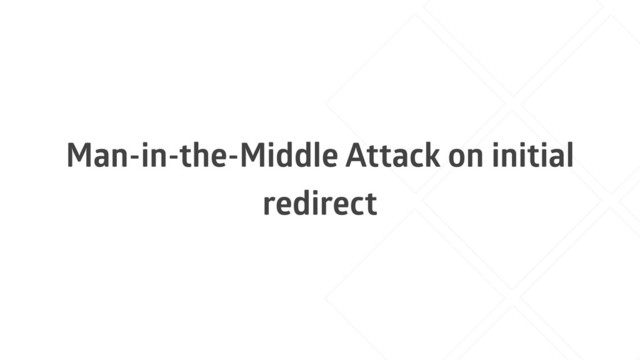 Man-in-the-Middle Attack on initial
redirect
