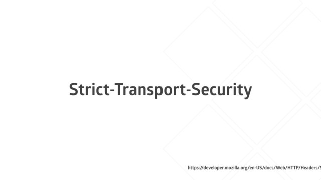Strict-Transport-Security
https:/
/developer.mozilla.org/en-US/docs/Web/HTTP/Headers/S
