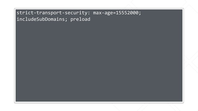 strict-transport-security: max-age=15552000;
includeSubDomains; preload
