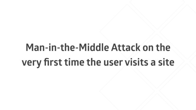 Man-in-the-Middle Attack on the
very ﬁrst time the user visits a site
