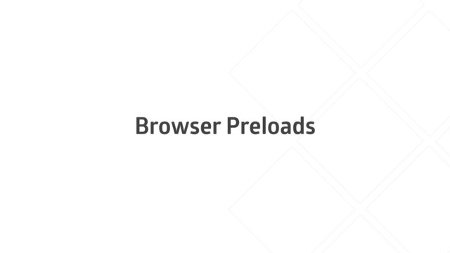 Browser Preloads
