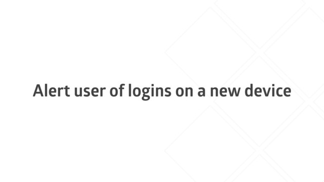 Alert user of logins on a new device
