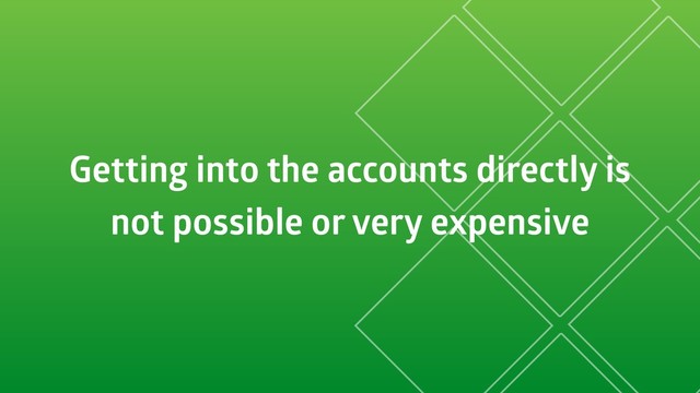 Getting into the accounts directly is
not possible or very expensive

