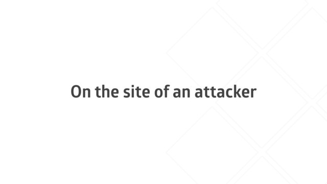 On the site of an attacker
