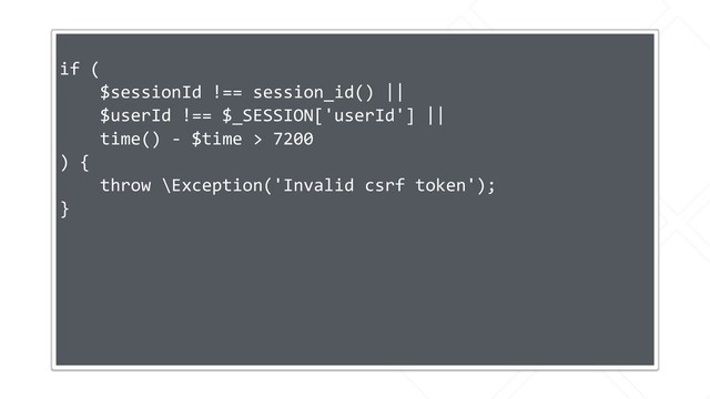 if (
$sessionId !== session_id() ||
$userId !== $_SESSION['userId'] ||
time() - $time > 7200
) {
throw \Exception('Invalid csrf token');
}
