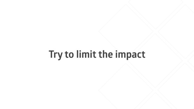 Try to limit the impact
