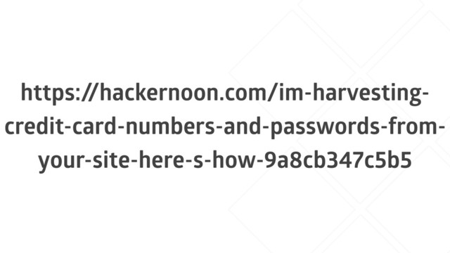https:/
/hackernoon.com/im-harvesting-
credit-card-numbers-and-passwords-from-
your-site-here-s-how-9a8cb347c5b5
