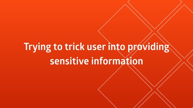 Trying to trick user into providing
sensitive information
