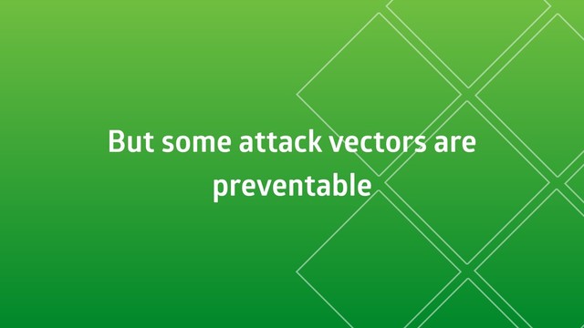 But some attack vectors are
preventable
