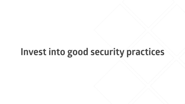 Invest into good security practices
