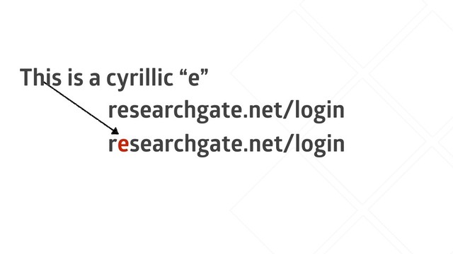 researchgate.net/login
rеsearchgate.net/login
This is a cyrillic “e”
