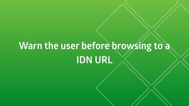 Warn the user before browsing to a
IDN URL
