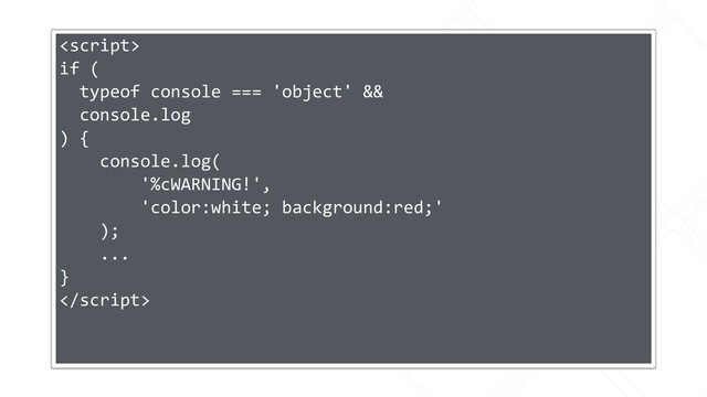 
if (
typeof console === 'object' &&
console.log
) {
console.log(
'%cWARNING!',
'color:white; background:red;'
);
...
}

