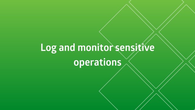 Log and monitor sensitive
operations
