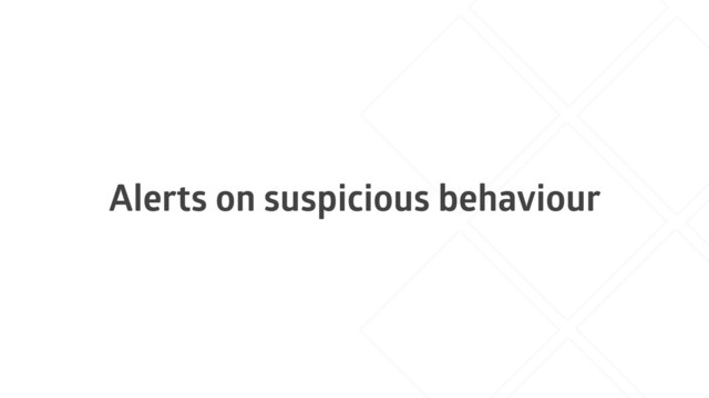 Alerts on suspicious behaviour
