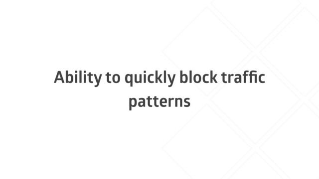 Ability to quickly block trafﬁc
patterns
