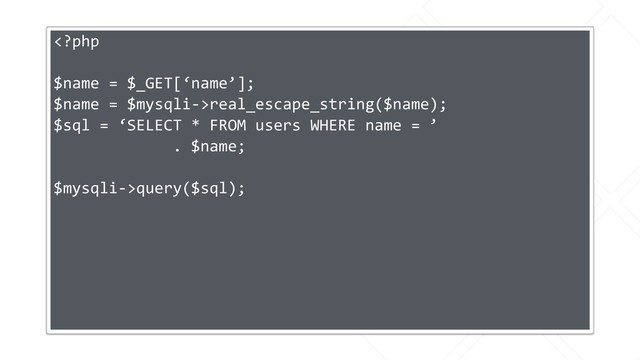 real_escape_string($name);
$sql = ‘SELECT * FROM users WHERE name = ’
. $name;
$mysqli->query($sql);

