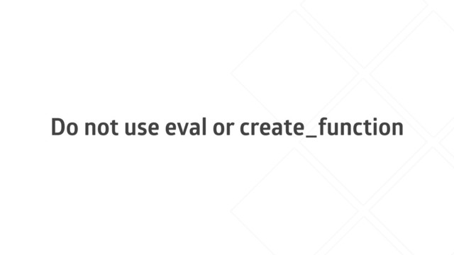 Do not use eval or create_function
