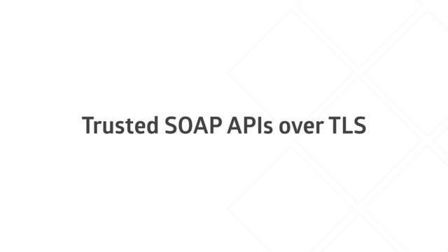Trusted SOAP APIs over TLS
