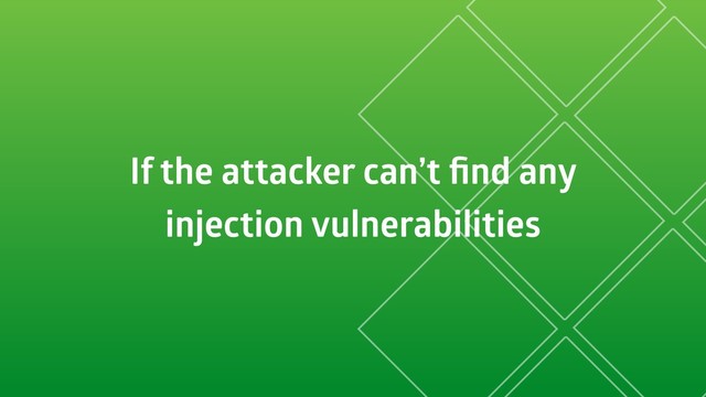 If the attacker can’t ﬁnd any
injection vulnerabilities
