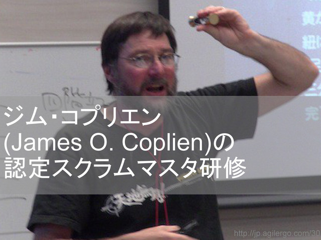 ジム・コプリエン
(James O. Coplien)の
認定スクラムマスタ研修
http://jp.agilergo.com/30

