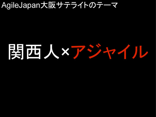 AgileJapan大阪サテライトのテーマ
関西人×アジャイル
