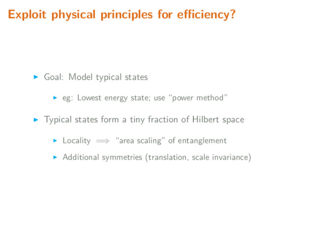 Exploit physical principles for eﬃciency?
Goal: Model typical states
eg: Lowest energy state; use “power method”
Typical states form a tiny fraction of Hilbert space
Locality =⇒ “area scaling” of entanglement
Additional symmetries (translation, scale invariance)
