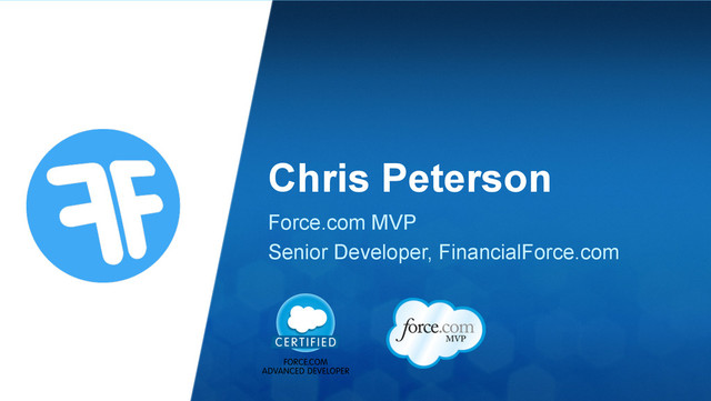 Chris Peterson
Force.com MVP
Senior Developer, FinancialForce.com
