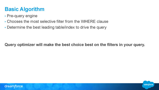 Basic Algorithm
•  Pre-query engine
•  Chooses the most selective filter from the WHERE clause
•  Determine the best leading table/index to drive the query
Query optimizer will make the best choice best on the filters in your query.
