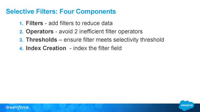 Selective Filters: Four Components
1.  Filters - add filters to reduce data
2.  Operators - avoid 2 inefficient filter operators
3.  Thresholds – ensure filter meets selectivity threshold
4.  Index Creation - index the filter field
