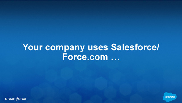 Your company uses Salesforce/
Force.com …

