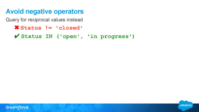 Avoid negative operators
Query for reciprocal values instead
✖ Status != 'closed'
✔ Status IN ('open', 'in progress')
