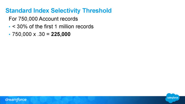 Standard Index Selectivity Threshold
For 750,000 Account records
•  < 30% of the first 1 million records
•  750,000 x .30 = 225,000
