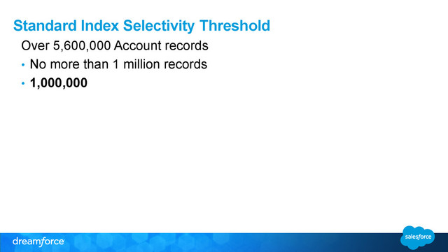 Standard Index Selectivity Threshold
Over 5,600,000 Account records
•  No more than 1 million records
•  1,000,000
