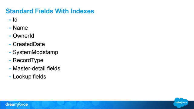Standard Fields With Indexes
•  Id
•  Name
•  OwnerId
•  CreatedDate
•  SystemModstamp
•  RecordType
•  Master-detail fields
•  Lookup fields
