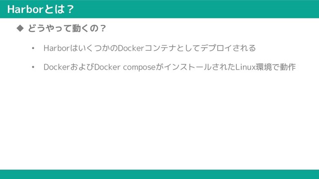 Harborとは？
u どうやって動くの？
• HarborはいくつかのDockerコンテナとしてデプロイされる
• DockerおよびDocker composeがインストールされたLinux環境で動作

